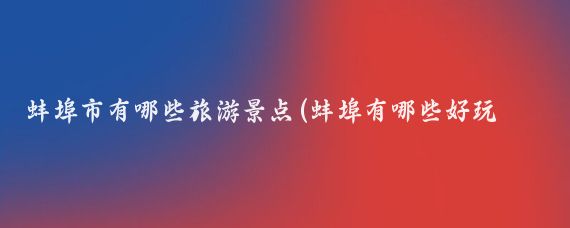 蚌埠市有哪些旅游景点(蚌埠有哪些好玩的景点)