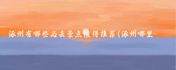 涿州有哪些必去景点值得推荐(涿州哪里好玩的景点)
