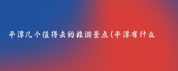 平潭几个值得去的旅游景点(平潭有什么好玩的景点吗)