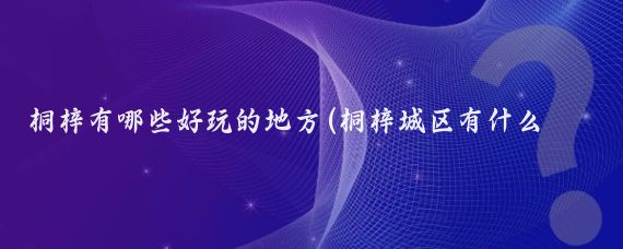 桐梓有哪些好玩的地方(桐梓城区有什么好玩的景点)