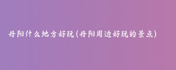 丹阳什么地方好玩(丹阳周边好玩的景点)