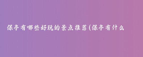 保亭有哪些好玩的景点推荐(保亭有什么好玩的景点)