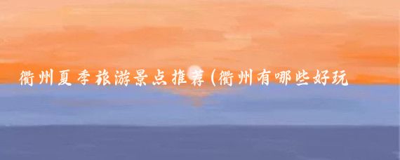 衢州夏季旅游景点推荐(衢州有哪些好玩的景点)