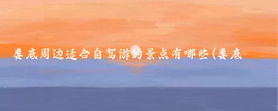娄底周边适合自驾游的景点有哪些(娄底周边景点)