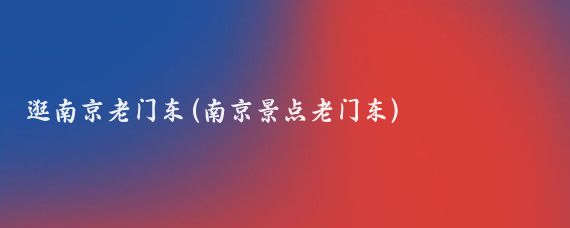 逛南京老门东(南京景点老门东)