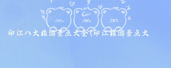 印江八大旅游景点大全(印江旅游景点大全)
