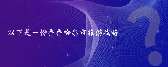 以下是一份齐齐哈尔市旅游攻略