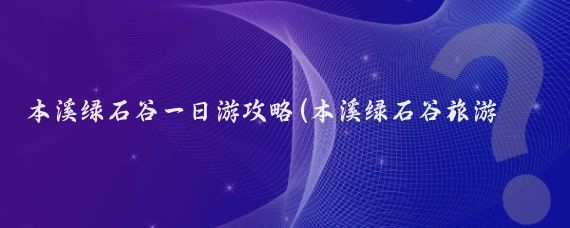 本溪绿石谷一日游攻略(本溪绿石谷旅游攻略)