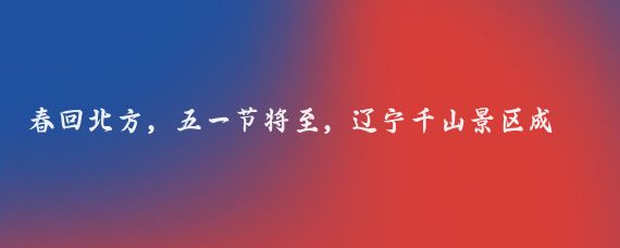 春回北方，五一节将至，辽宁千山景区成为了我计划中的五一假期打卡地