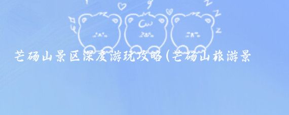 芒砀山景区深度游玩攻略(芒砀山旅游景区)