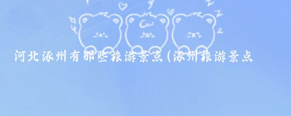 河北涿州有那些旅游景点(涿州旅游景点有哪些)