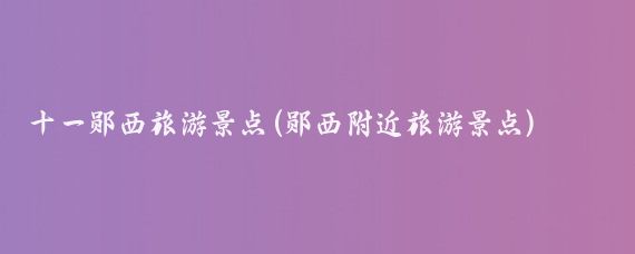 十一郧西旅游景点(郧西附近旅游景点)