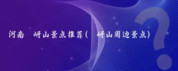 河南嵖岈山景点推荐(嵖岈山周边景点)