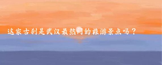 这家古刹是武汉最热门的旅游景点吗？