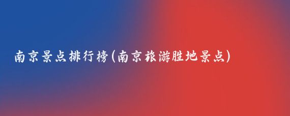 南京景点排行榜(南京旅游胜地景点)