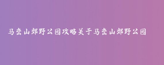 马峦山郊野公园攻略关于马峦山郊野公园攻略(深圳马峦山旅游攻略)