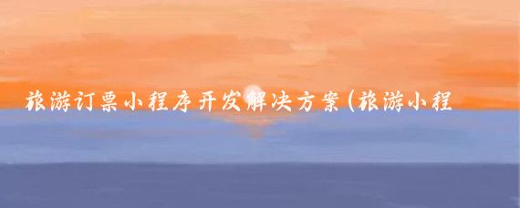 旅游订票小程序开发解决方案(旅游小程序开发)