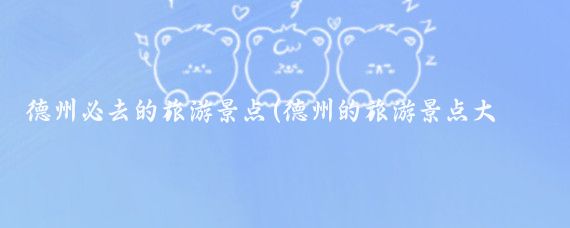 德州必去的旅游景点(德州的旅游景点大全)