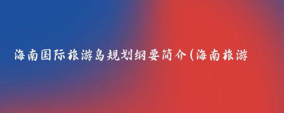 海南国际旅游岛规划纲要简介(海南旅游岛规划)
