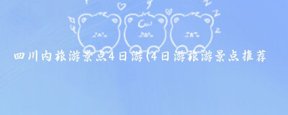 四川内旅游景点4日游(4日游旅游景点推荐)