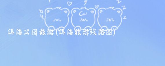 洱海公园旅游(洱海旅游线路图)