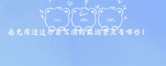 南充周边适合自驾游的旅游景点有哪些(南充周边的旅游景点)