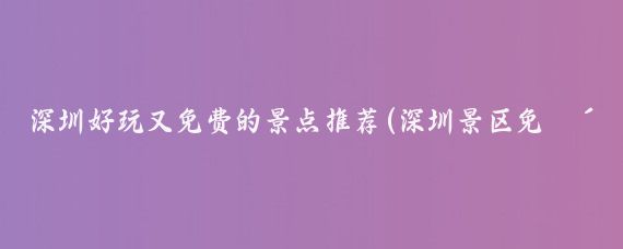 深圳好玩又免费的景点推荐(深圳景区免费景点推荐)