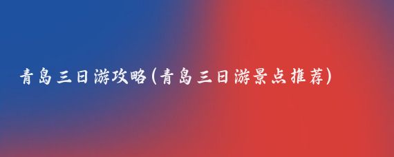 青岛三日游攻略(青岛三日游景点推荐)