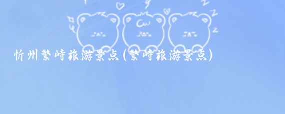 忻州繁峙旅游景点(繁峙旅游景点)