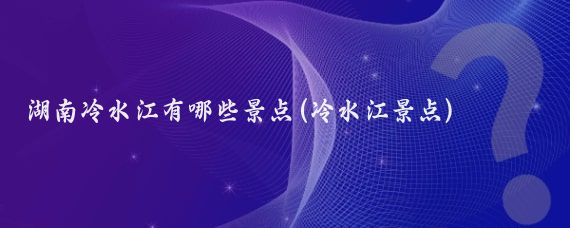 湖南冷水江有哪些景点(冷水江景点)