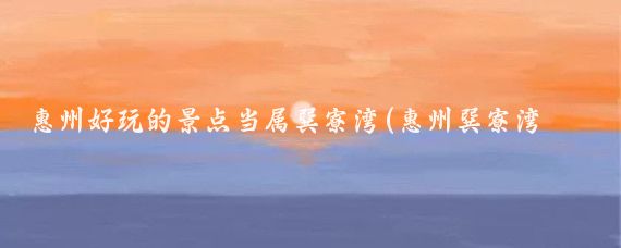 惠州好玩的景点当属巽寮湾(惠州巽寮湾景点)