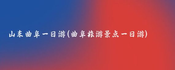 山东曲阜一日游(曲阜旅游景点一日游)