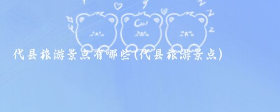代县旅游景点有哪些(代县旅游景点)