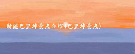 新疆巴里坤景点介绍(巴里坤景点)