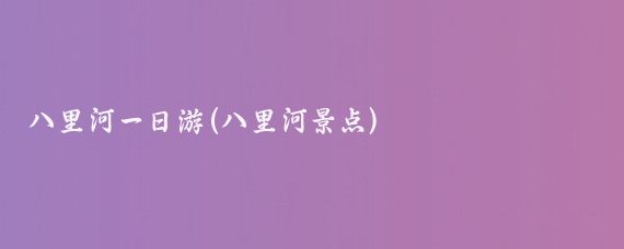 八里河一日游(八里河景点)