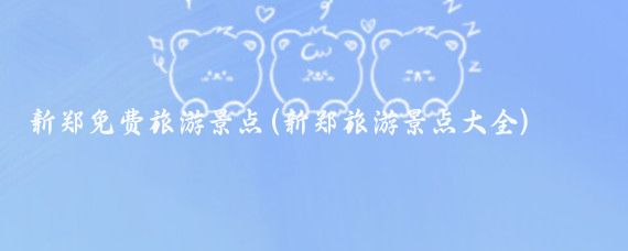 新郑免费旅游景点(新郑旅游景点大全)
